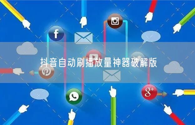 抖音自动刷播放量神器破解版