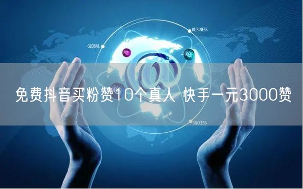 免费抖音买粉赞10个真人 快手一元3000赞