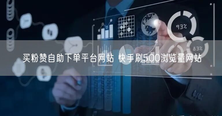 买粉赞自助下单平台网站 快手刷500浏览量网站