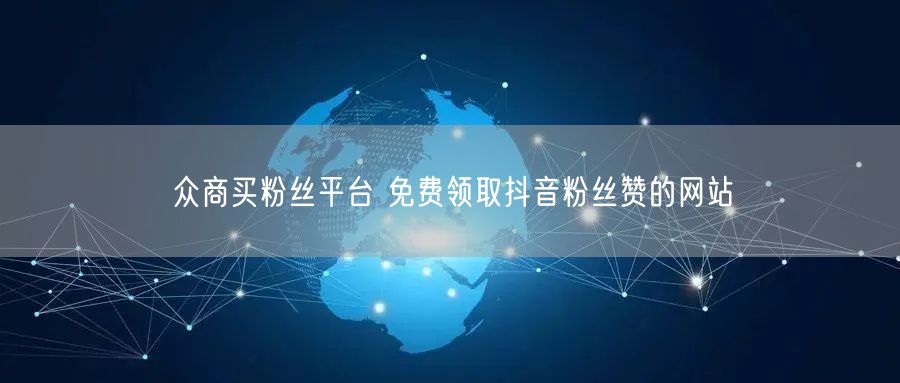 众商买粉丝平台 免费领取抖音粉丝赞的网站
