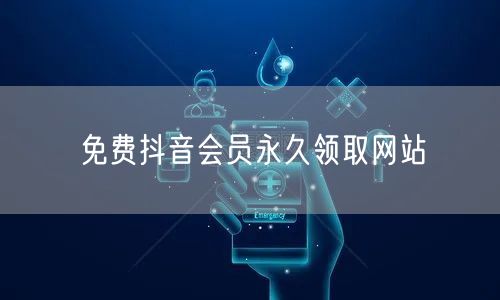 免费抖音会员永久领取网站