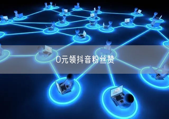 0元领抖音粉丝赞
