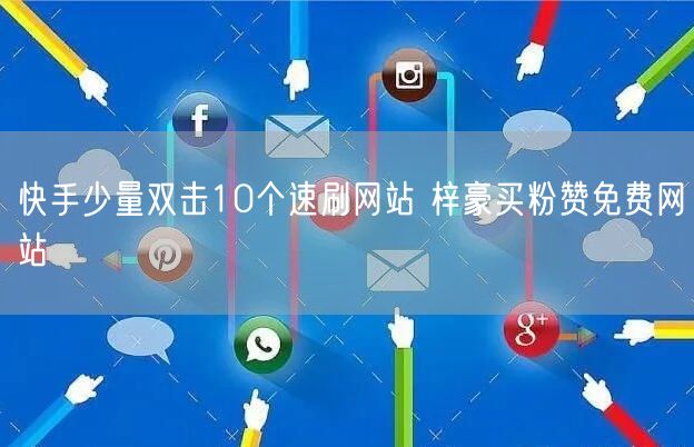 快手少量双击10个速刷网站 梓豪买粉赞免费网站