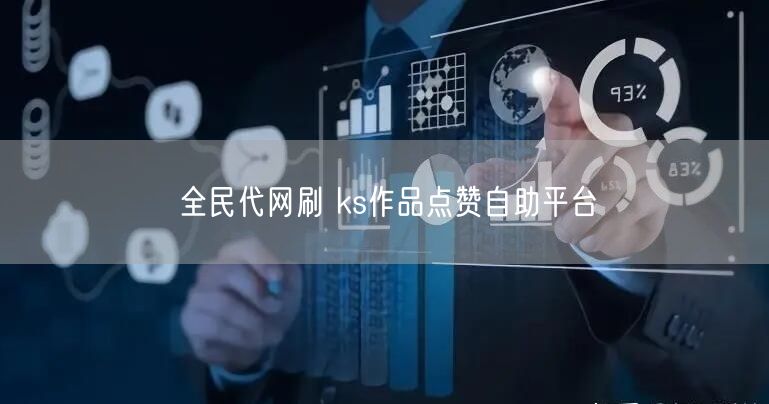 全民代网刷 ks作品点赞自助平台