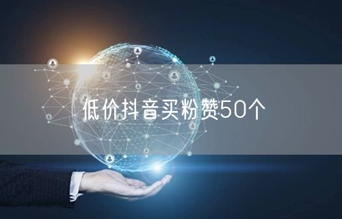 低价抖音买粉赞50个