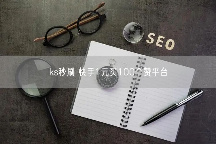 ks秒刷 快手1元买100个赞平台
