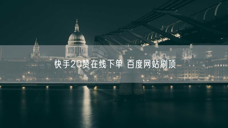 快手20赞在线下单 百度网站刷顶
