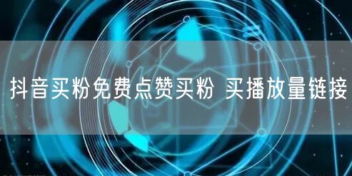 抖音买粉免费点赞买粉 买播放量链接