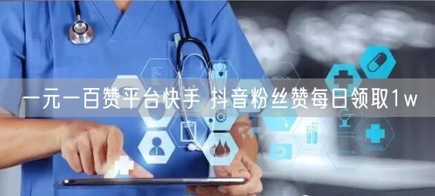 一元一百赞平台快手 抖音粉丝赞每日领取1w