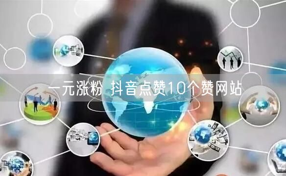 一元涨粉 抖音点赞10个赞网站