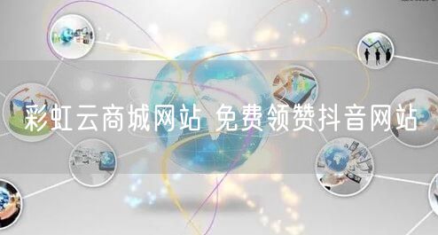 彩虹云商城网站 免费领赞抖音网站