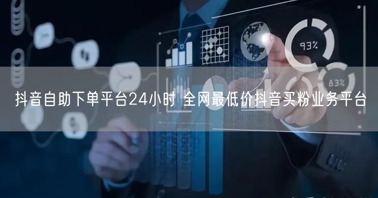 抖音自助下单平台24小时 全网最低价抖音买粉业务平台