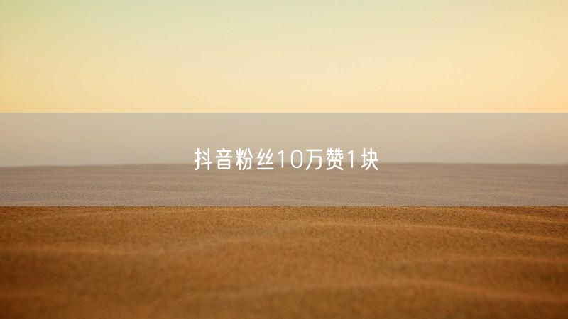 抖音粉丝10万赞1块
