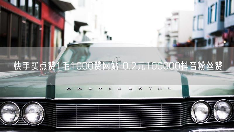 快手买点赞1毛1000赞网站 0.2元100000抖音粉丝赞