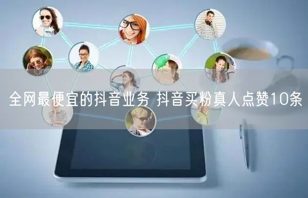 全网最便宜的抖音业务 抖音买粉真人点赞10条