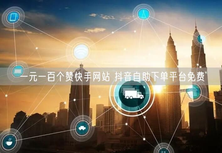 一元一百个赞快手网站 抖音自助下单平台免费