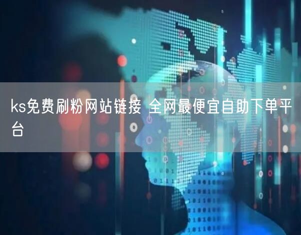 ks免费刷粉网站链接 全网最便宜自助下单平台