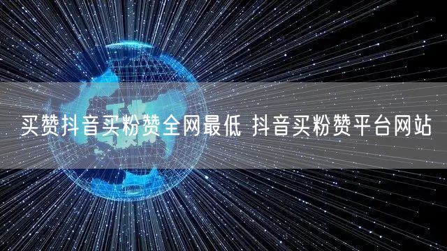 买赞抖音买粉赞全网最低 抖音买粉赞平台网站