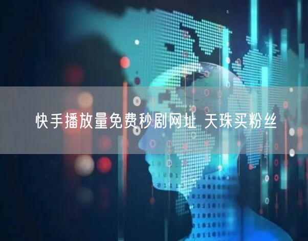 快手播放量免费秒剧网址 天珠买粉丝