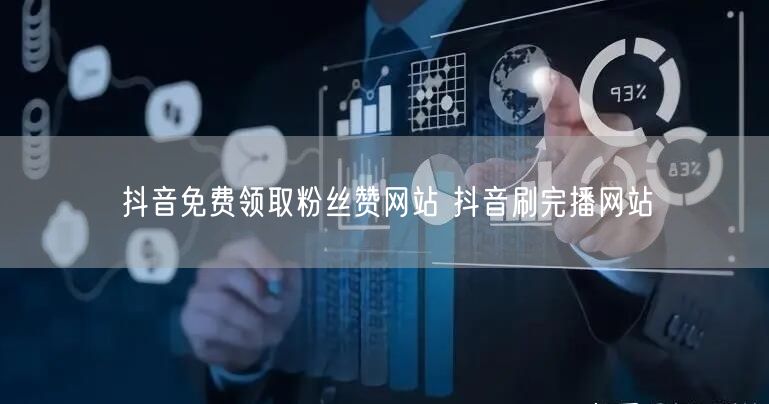 抖音免费领取粉丝赞网站 抖音刷完播网站