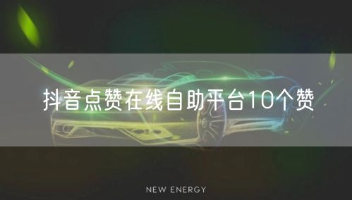 抖音点赞在线自助平台10个赞