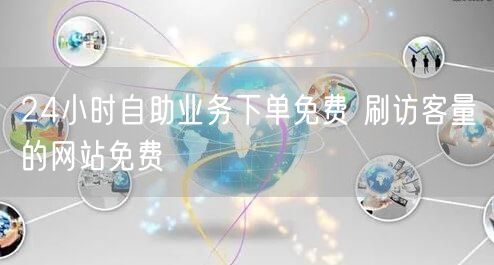 24小时自助业务下单免费 刷访客量的网站免费