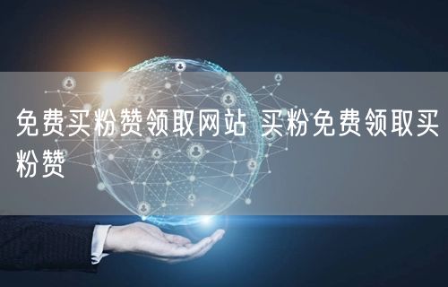 免费买粉赞领取网站 买粉免费领取买粉赞