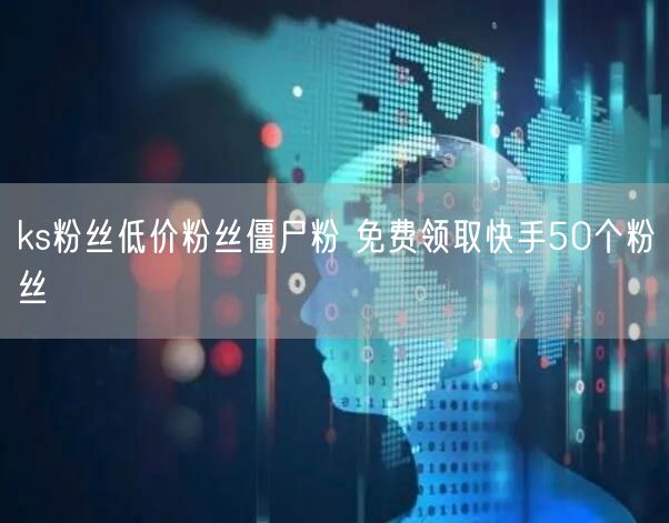 ks粉丝低价粉丝僵尸粉 免费领取快手50个粉丝