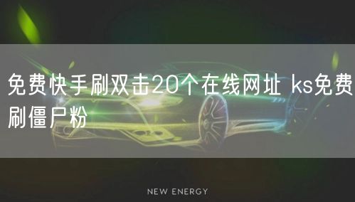 免费快手刷双击20个在线网址 ks免费刷僵尸粉