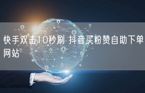 快手双击10秒刷 抖音买粉赞自助下单网站