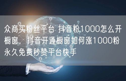众商买粉丝平台 抖音粉1000怎么开橱窗，抖音开通橱窗如何涨1000粉 永久免费秒赞平台快手