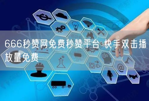 666秒赞网免费秒赞平台 快手双击播放量免费