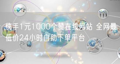 快手1元1000个赞在线网站 全网最低价24小时自助下单平台