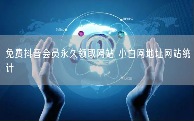 免费抖音会员永久领取网站 小白网地址网站统计