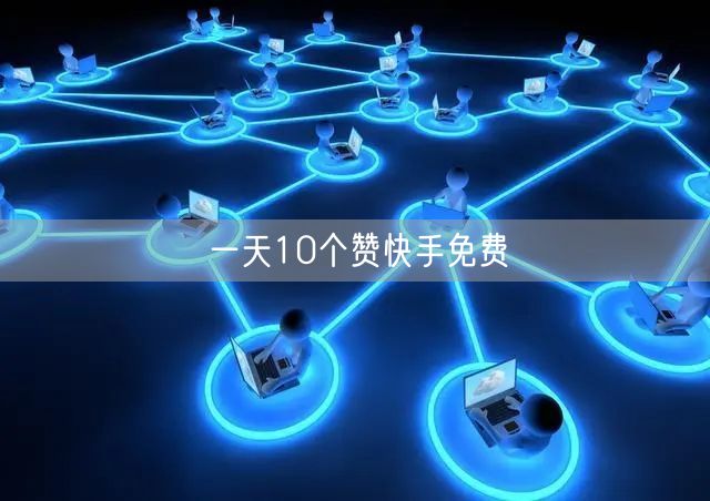 一天10个赞快手免费