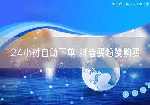 24小时自助下单 抖音买粉赞购买