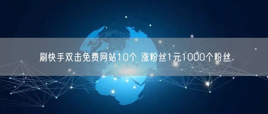 刷快手双击免费网站10个 涨粉丝1元1000个粉丝