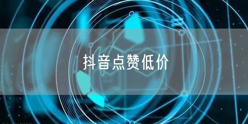 抖音点赞低价