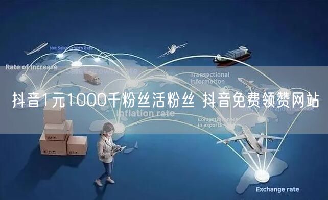 抖音1元1000千粉丝活粉丝 抖音免费领赞网站