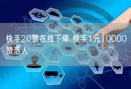 快手20赞在线下单 快手1元10000赞活人