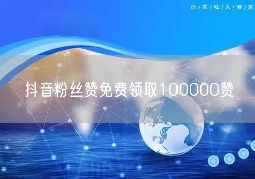 抖音粉丝赞免费领取100000赞