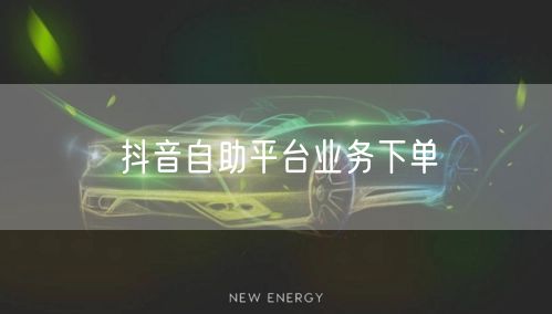 抖音自助平台业务下单