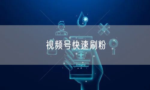视频号快速刷粉