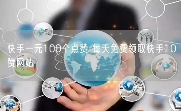 快手一元100个点赞 每天免费领取快手10赞网站