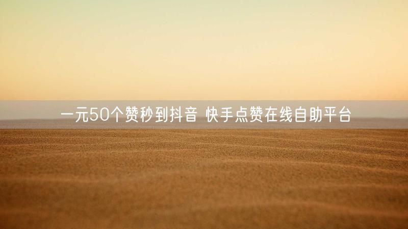 一元50个赞秒到抖音 快手点赞在线自助平台