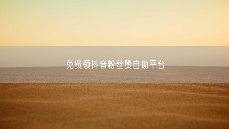 免费领抖音粉丝赞自助平台