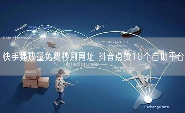 快手播放量免费秒剧网址 抖音点赞10个自助平台
