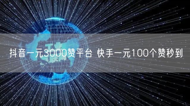 抖音一元3000赞平台 快手一元100个赞秒到