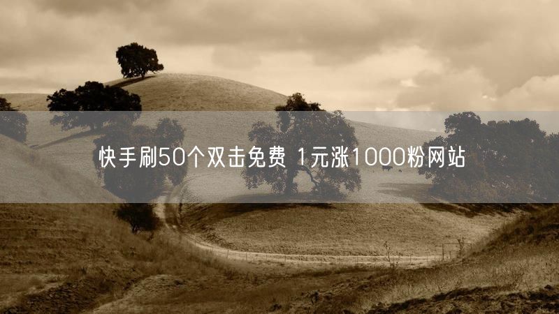 快手刷50个双击免费 1元涨1000粉网站