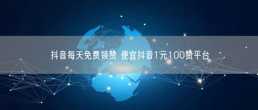 抖音每天免费领赞 便宜抖音1元100赞平台